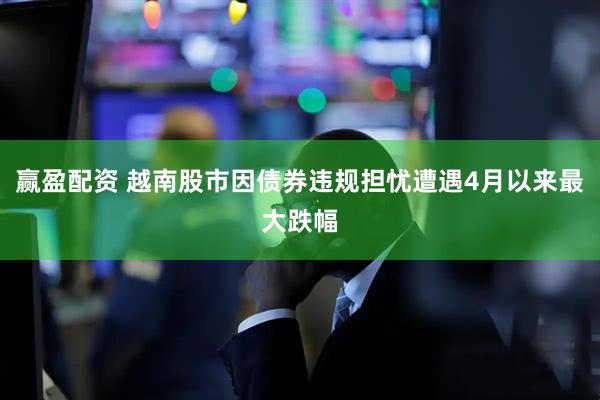 赢盈配资 越南股市因债券违规担忧遭遇4月以来最大跌幅