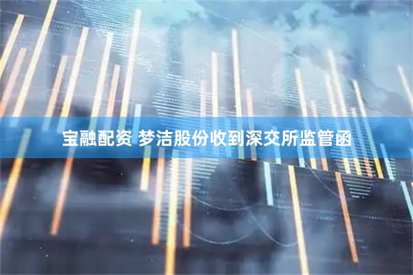 宝融配资 梦洁股份收到深交所监管函
