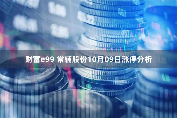 财富e99 常辅股份10月09日涨停分析