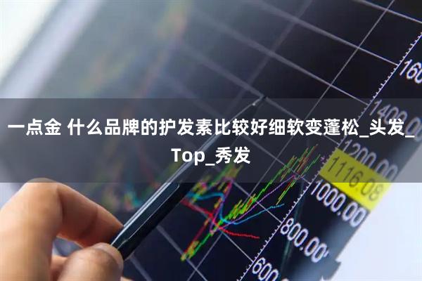 一点金 什么品牌的护发素比较好细软变蓬松_头发_Top_秀发
