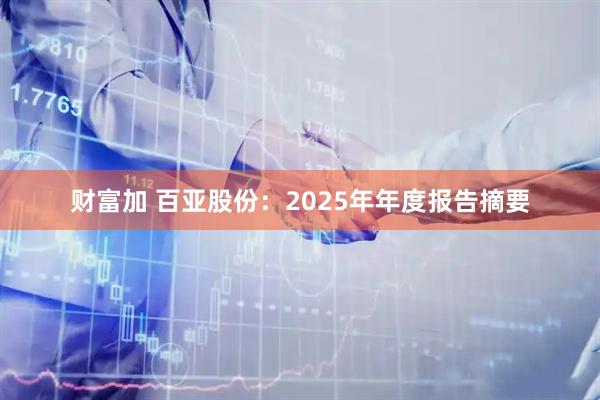 财富加 百亚股份：2025年年度报告摘要