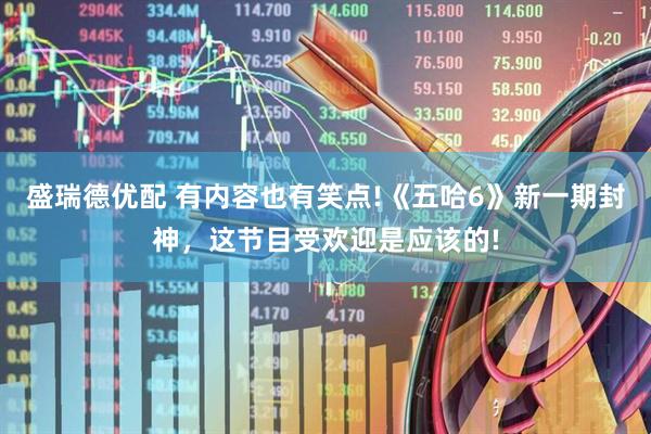 盛瑞德优配 有内容也有笑点!《五哈6》新一期封神，这节目受欢迎是应该的!