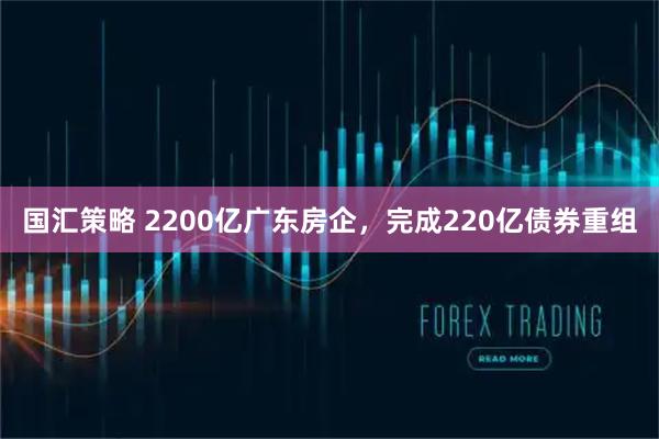 国汇策略 2200亿广东房企，完成220亿债券重组