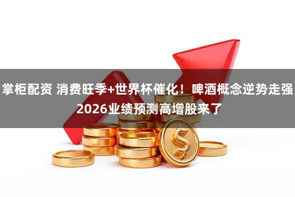 掌柜配资 消费旺季+世界杯催化！啤酒概念逆势走强 2026业绩预测高增股来了